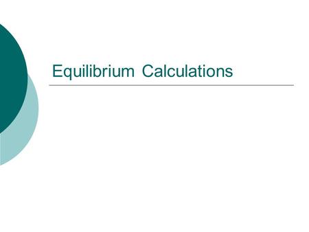 Equilibrium Calculations. Law of chemical equilibrium  For an equilibrium  a A + b B c C + d D  K = [C] c [D] d  [A] a [B] b  K is the equilibrium.