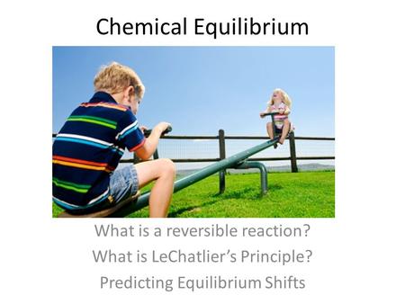 Chemical Equilibrium What is a reversible reaction? What is LeChatlier’s Principle? Predicting Equilibrium Shifts.