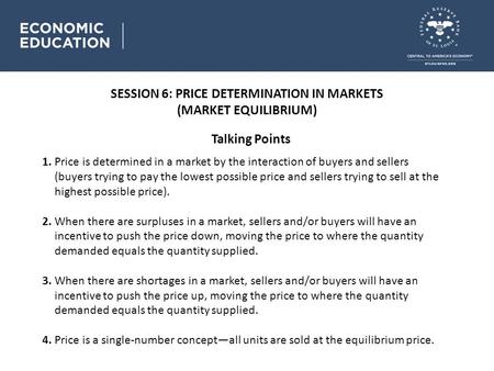 SESSION 6: PRICE DETERMINATION IN MARKETS (MARKET EQUILIBRIUM) Talking Points 1. Price is determined in a market by the interaction of buyers and sellers.