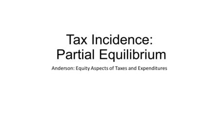 Tax Incidence: Partial Equilibrium Anderson: Equity Aspects of Taxes and Expenditures.