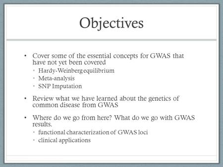 Objectives Cover some of the essential concepts for GWAS that have not yet been covered Hardy-Weinberg equilibrium Meta-analysis SNP Imputation Review.