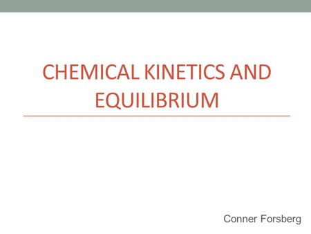 CHEMICAL KINETICS AND EQUILIBRIUM Conner Forsberg.