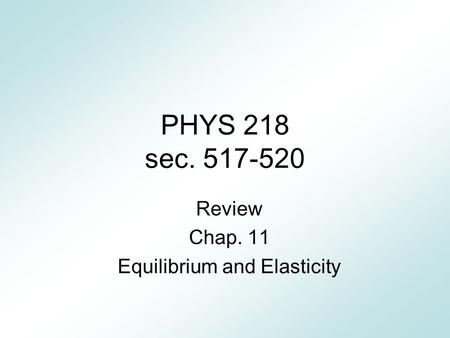 PHYS 218 sec. 517-520 Review Chap. 11 Equilibrium and Elasticity.