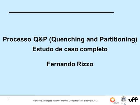 1 Workshop Aplicações da Termodinamica Computacional a Siderurgia 2012 Processo Q&P (Quenching and Partitioning) Estudo de caso completo Fernando Rizzo.