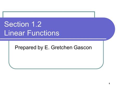 1 Section 1.2 Linear Functions Prepared by E. Gretchen Gascon.