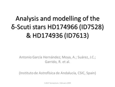 Analysis and modelling of the δ-Scuti stars HD174966 (ID7528) & HD174936 (ID7613) Antonio García Hernández; Moya, A.; Suárez, J.C.; Garrido, R. et al.