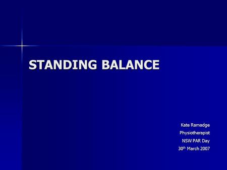STANDING BALANCE Kate Ramadge Physiotherapist NSW PAR Day 30 th March 2007.