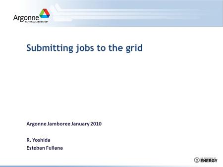 Submitting jobs to the grid Argonne Jamboree January 2010 R. Yoshida Esteban Fullana.