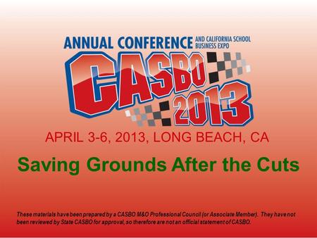 Saving Grounds After the Cuts APRIL 3-6, 2013, LONG BEACH, CA These materials have been prepared by a CASBO M&O Professional Council (or Associate Member).