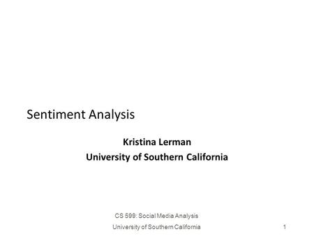 CS 599: Social Media Analysis University of Southern California1 Sentiment Analysis Kristina Lerman University of Southern California.