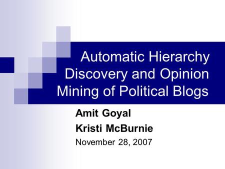 Automatic Hierarchy Discovery and Opinion Mining of Political Blogs Amit Goyal Kristi McBurnie November 28, 2007.