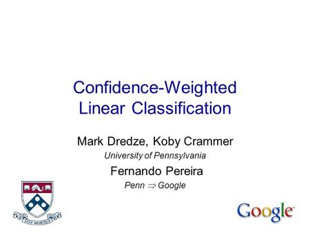 Confidence-Weighted Linear Classification Mark Dredze, Koby Crammer University of Pennsylvania Fernando Pereira Penn  Google.