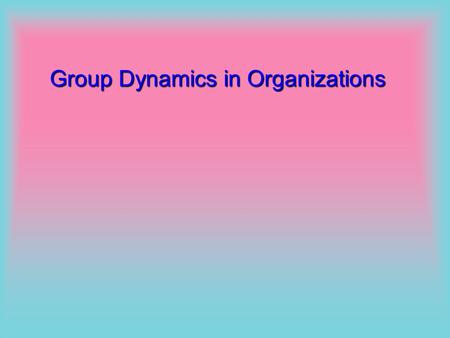 Group Dynamics in Organizations Group Dynamics Synergy through Groups Formal and Informal Groups Group Behaviour Required and emergent behaviour Activities,