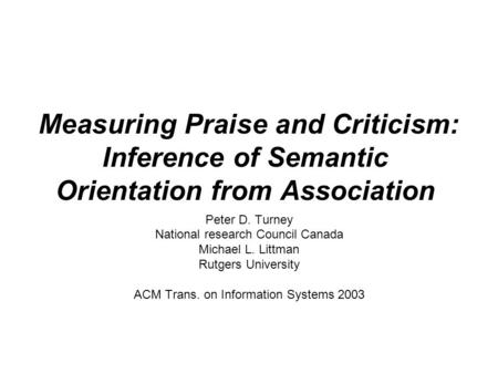 Measuring Praise and Criticism: Inference of Semantic Orientation from Association Peter D. Turney National research Council Canada Michael L. Littman.