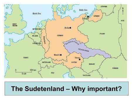 The Sudetenland, 1938 The world held its breath.. The Sudetenland – Why important?