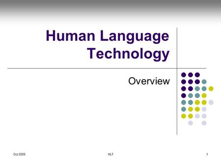 Oct 2009HLT1 Human Language Technology Overview. Oct 2009HLT2 Acknowledgement Material for some of these slides taken from J Nivre, University of Gotheborg,
