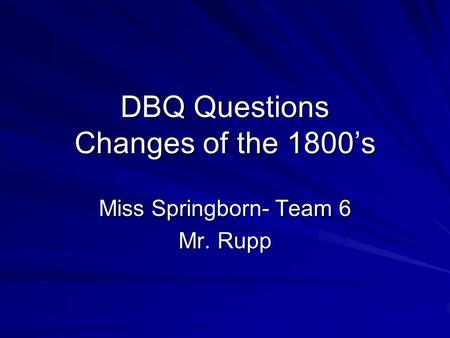 DBQ Questions Changes of the 1800’s Miss Springborn- Team 6 Mr. Rupp.
