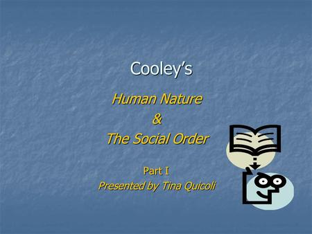 Cooley’s Human Nature & The Social Order Part I Presented by Tina Quicoli.