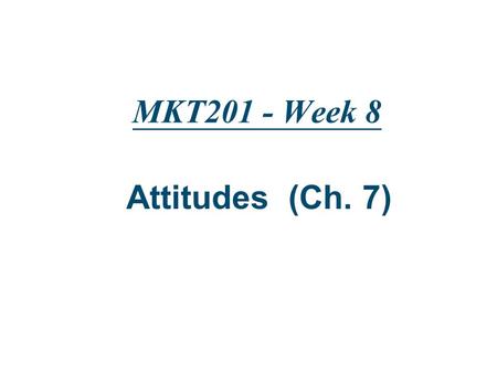 MKT201 - Week 8 Attitudes (Ch. 7).