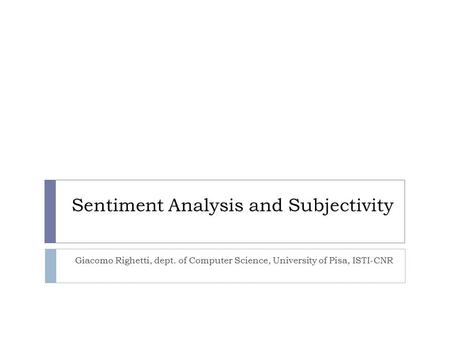 Sentiment Analysis and Subjectivity Giacomo Righetti, dept. of Computer Science, University of Pisa, ISTI-CNR.
