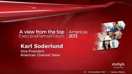 14 - 16 November 2012 | Cancun, Mexico Karl Soderlund Vice-President Americas Channel Sales.
