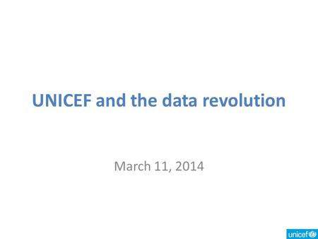 UNICEF and the data revolution March 11, 2014. Key data needs More complete global reporting on progress toward goals Data to achieve better results –