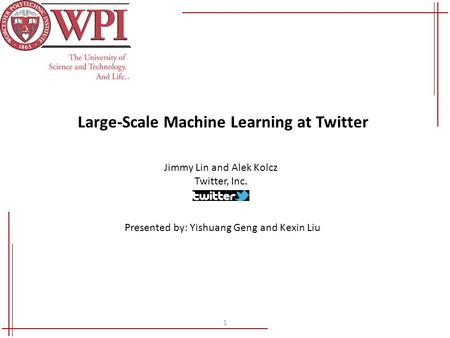 1 Large-Scale Machine Learning at Twitter Jimmy Lin and Alek Kolcz Twitter, Inc. Presented by: Yishuang Geng and Kexin Liu.