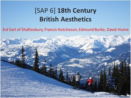 [SAP 6] 18th Century British Aesthetics 3rd Earl of Shaftesbury, Francis Hutcheson, Edmund Burke, David Hume.