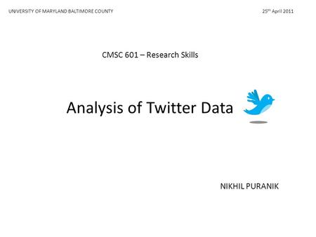 Analysis of Twitter Data NIKHIL PURANIK CMSC 601 – Research Skills 25 th April 2011UNIVERSITY OF MARYLAND BALTIMORE COUNTY.