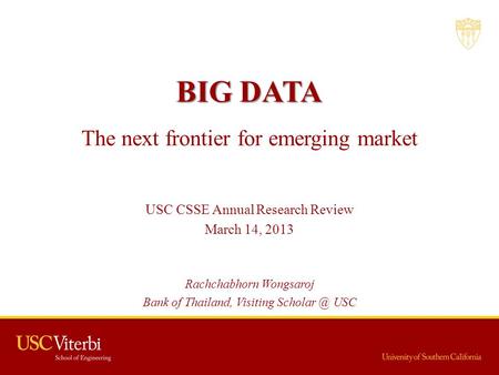 BIG DATA BIG DATA The next frontier for emerging market USC CSSE Annual Research Review March 14, 2013 Rachchabhorn Wongsaroj Bank of Thailand, Visiting.
