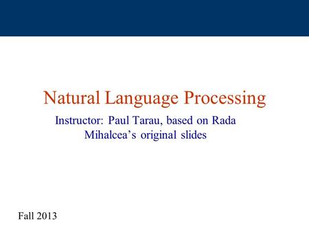 Natural Language Processing Instructor: Paul Tarau, based on Rada Mihalcea’s original slides Fall 2013.