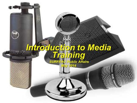 Introduction to Media Training SURFPAC Public Affairs SURFPAC Public Affairs May 2014.