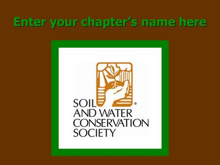 Enter your chapter’s name here. Soil & Water Conservation Society (SWCS) A nonprofit, scientific, and educational organization of professional conservationists.