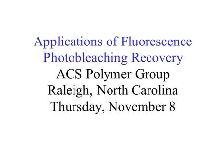 Applications of Fluorescence Photobleaching Recovery ACS Polymer Group Raleigh, North Carolina Thursday, November 8.