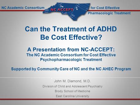 For Cost Effective Pharmacologic Treatment NC Academic Consortium 1 John M. Diamond, M.D. Division of Child and Adolescent Psychiatry Brody School of Medicine.