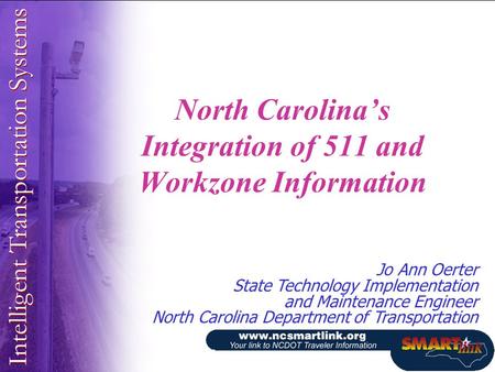 North Carolina’s Integration of 511 and Workzone Information Jo Ann Oerter State Technology Implementation and Maintenance Engineer North Carolina Department.