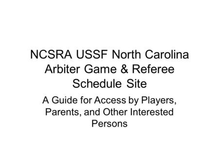 NCSRA USSF North Carolina Arbiter Game & Referee Schedule Site A Guide for Access by Players, Parents, and Other Interested Persons.