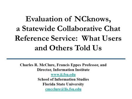Evaluation of NCknows, a Statewide Collaborative Chat Reference Service: What Users and Others Told Us Charles R. McClure, Francis Eppes Professor, and.