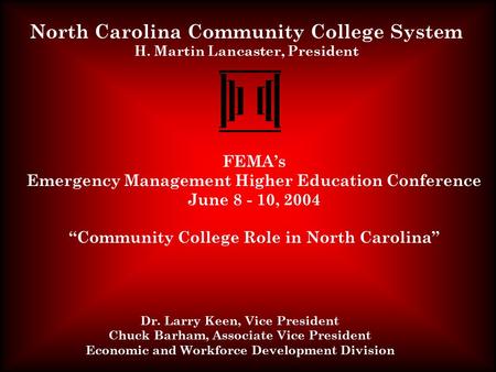 North Carolina Community College System H. Martin Lancaster, President Dr. Larry Keen, Vice President Chuck Barham, Associate Vice President Economic and.