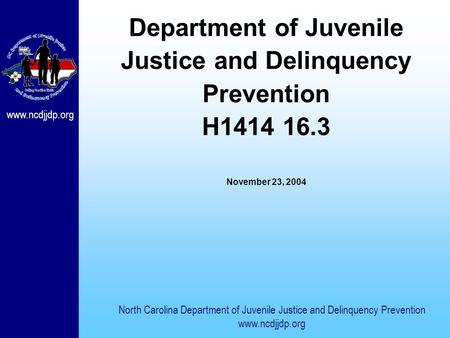 Www.ncdjjdp.org Department of Juvenile Justice and Delinquency Prevention H1414 16.3 November 23, 2004 North Carolina Department of Juvenile Justice and.