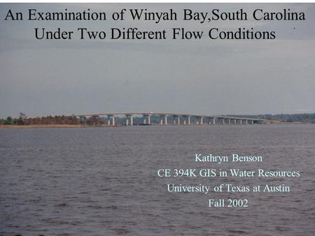 An Examination of Winyah Bay,South Carolina Under Two Different Flow Conditions Kathryn Benson CE 394K GIS in Water Resources University of Texas at Austin.