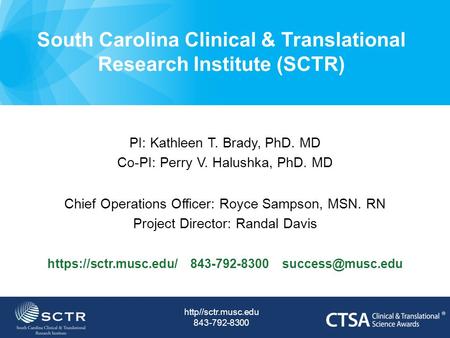 South Carolina Clinical & Translational Research Institute (SCTR) PI: Kathleen T. Brady, PhD. MD Co-PI: Perry V. Halushka, PhD. MD Chief Operations Officer: