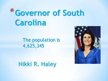 Nikki R. Haley * Governor of South Carolina The population is 4,625,345.