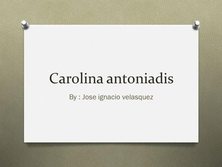 Carolina antoniadis By : Jose ignacio velasquez. Claudio gallina O Claudio gallina born in argentina and Graduated from the National School of Fine Arts.