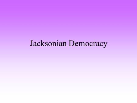 Jacksonian Democracy. Jacksonian Democracy compared with Jeffersonian Democracy Jefferson Believed that capable, well-educated leaders should govern in.