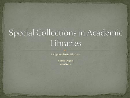 LS 531 Academic Libraries Karen Gwynn 4/22/2010. What Makes a Collection Special? Items in the collection Librarians Users.