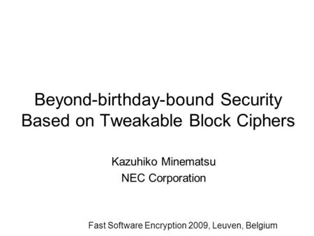 Beyond-birthday-bound Security Based on Tweakable Block Ciphers Kazuhiko Minematsu NEC Corporation Fast Software Encryption 2009, Leuven, Belgium.