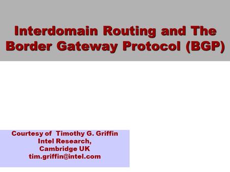 Interdomain Routing and The Border Gateway Protocol (BGP) Courtesy of Timothy G. Griffin Intel Research, Cambridge UK