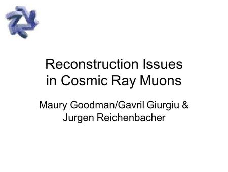 Reconstruction Issues in Cosmic Ray Muons Maury Goodman/Gavril Giurgiu & Jurgen Reichenbacher.