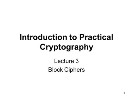 1 Introduction to Practical Cryptography Lecture 3 Block Ciphers.